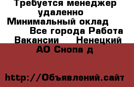 Требуется менеджер удаленно › Минимальный оклад ­ 15 000 - Все города Работа » Вакансии   . Ненецкий АО,Снопа д.